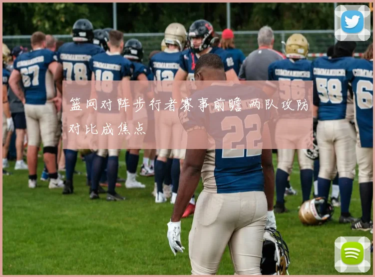 篮网对阵步行者赛事前瞻 两队攻防对比成焦点