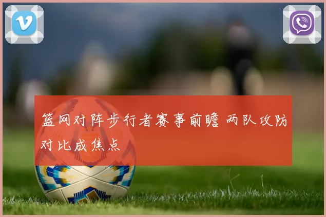 篮网对阵步行者赛事前瞻 两队攻防对比成焦点