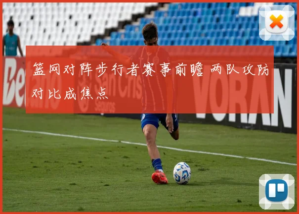 篮网对阵步行者赛事前瞻 两队攻防对比成焦点