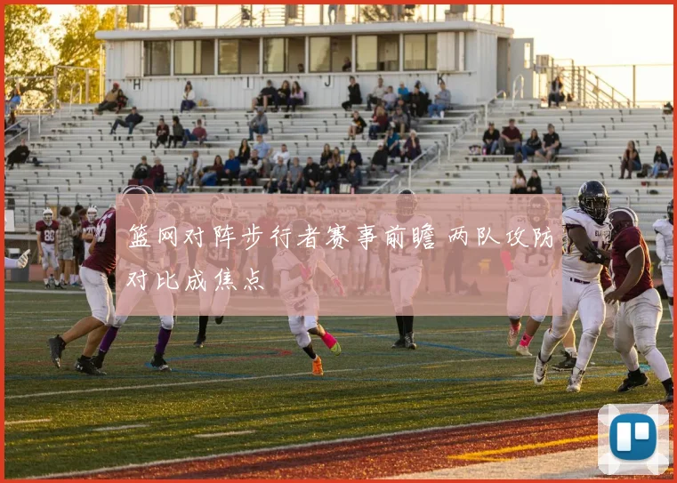篮网对阵步行者赛事前瞻 两队攻防对比成焦点