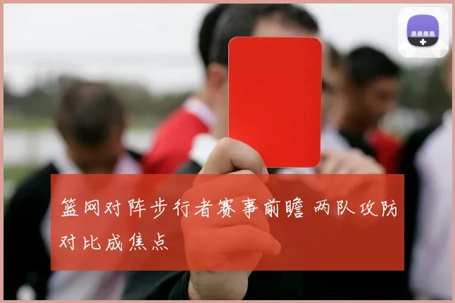 篮网对阵步行者赛事前瞻 两队攻防对比成焦点