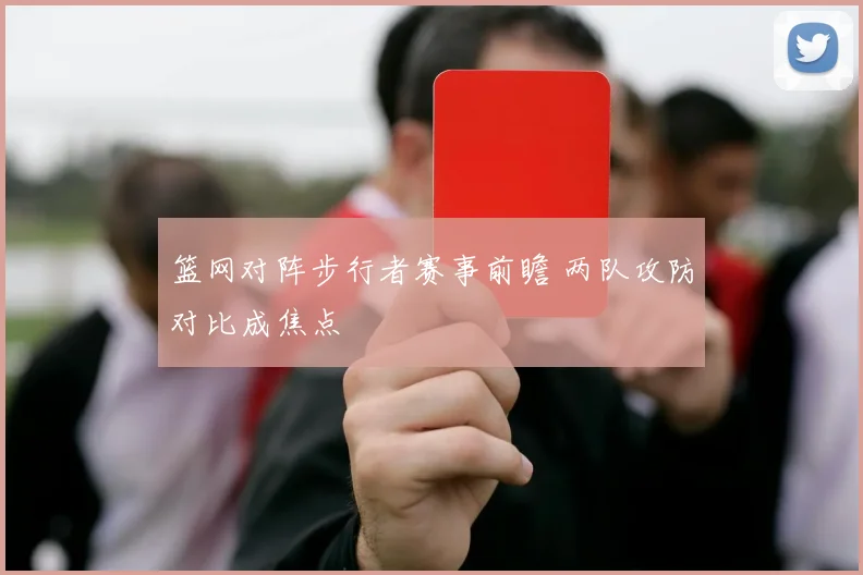 篮网对阵步行者赛事前瞻 两队攻防对比成焦点