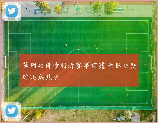 篮网对阵步行者赛事前瞻 两队攻防对比成焦点