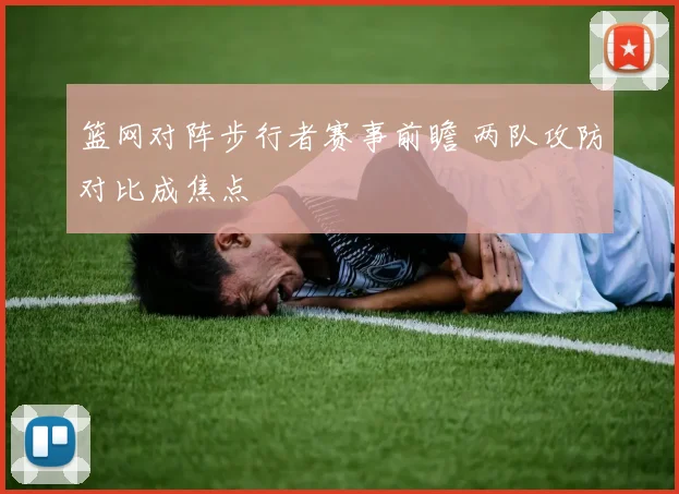 篮网对阵步行者赛事前瞻 两队攻防对比成焦点