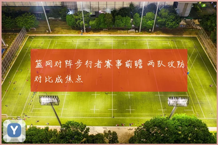 篮网对阵步行者赛事前瞻 两队攻防对比成焦点