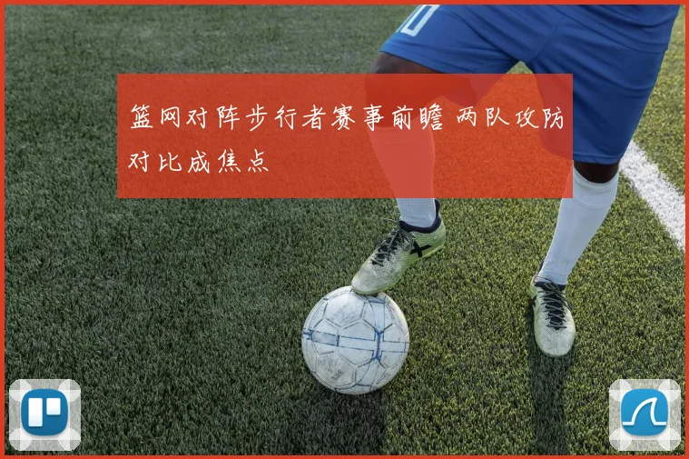 篮网对阵步行者赛事前瞻 两队攻防对比成焦点