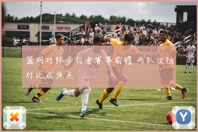 篮网对阵步行者赛事前瞻 两队攻防对比成焦点