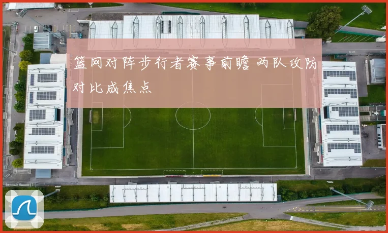 篮网对阵步行者赛事前瞻 两队攻防对比成焦点
