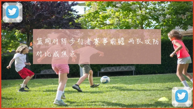 篮网对阵步行者赛事前瞻 两队攻防对比成焦点