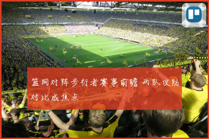 篮网对阵步行者赛事前瞻 两队攻防对比成焦点