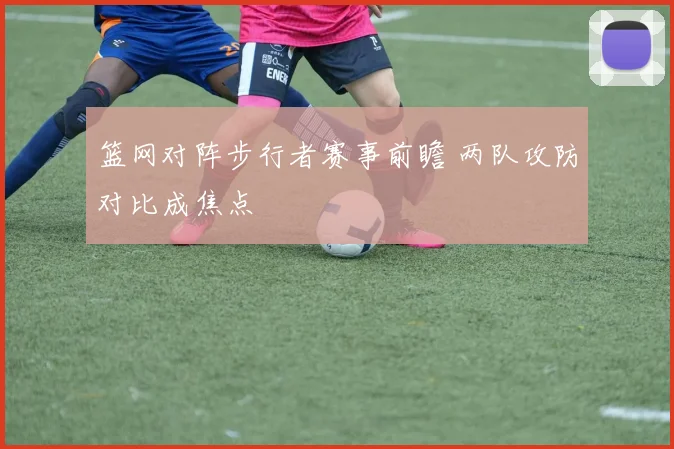 篮网对阵步行者赛事前瞻 两队攻防对比成焦点