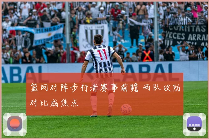 篮网对阵步行者赛事前瞻 两队攻防对比成焦点