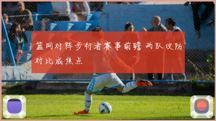 篮网对阵步行者赛事前瞻 两队攻防对比成焦点