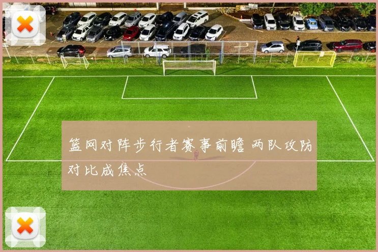 篮网对阵步行者赛事前瞻 两队攻防对比成焦点