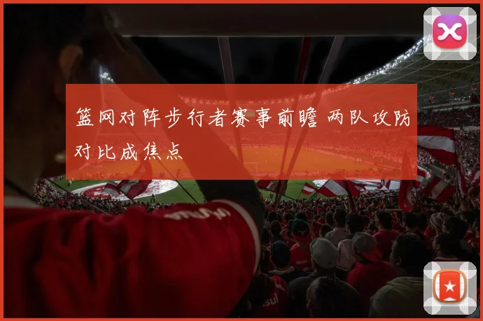 篮网对阵步行者赛事前瞻 两队攻防对比成焦点