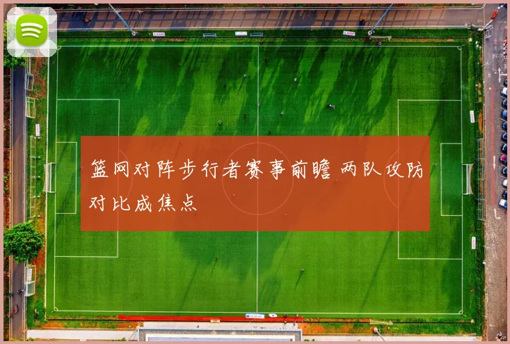 篮网对阵步行者赛事前瞻 两队攻防对比成焦点