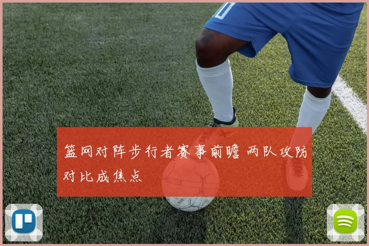 篮网对阵步行者赛事前瞻 两队攻防对比成焦点