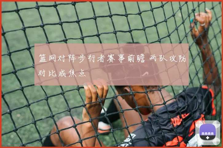 篮网对阵步行者赛事前瞻 两队攻防对比成焦点