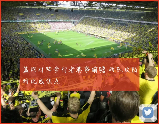 篮网对阵步行者赛事前瞻 两队攻防对比成焦点