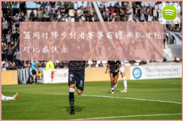 篮网对阵步行者赛事前瞻 两队攻防对比成焦点