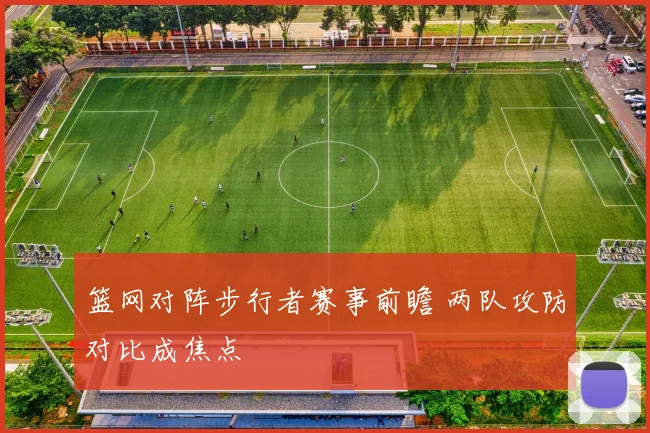 篮网对阵步行者赛事前瞻 两队攻防对比成焦点