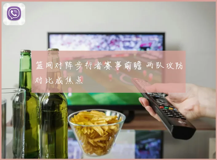 篮网对阵步行者赛事前瞻 两队攻防对比成焦点