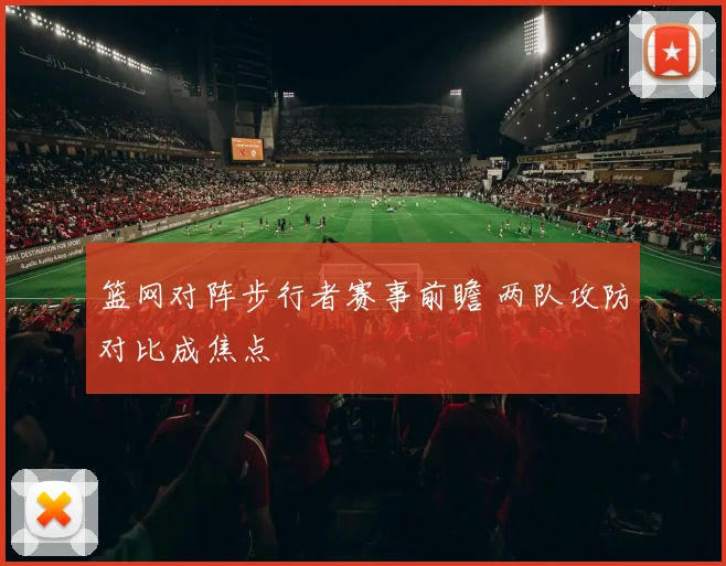 篮网对阵步行者赛事前瞻 两队攻防对比成焦点