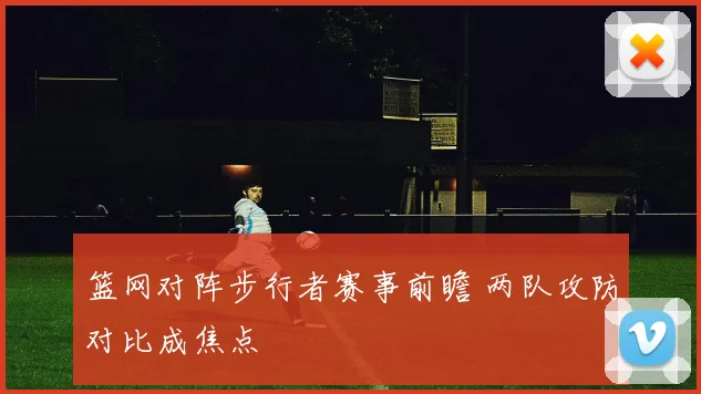 篮网对阵步行者赛事前瞻 两队攻防对比成焦点