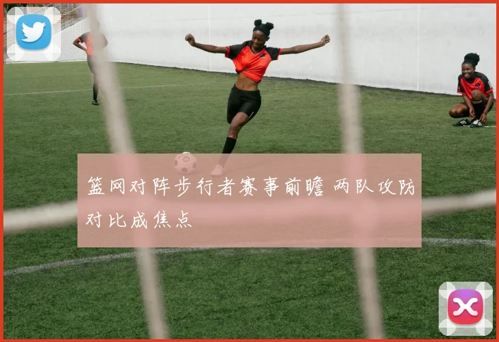 篮网对阵步行者赛事前瞻 两队攻防对比成焦点