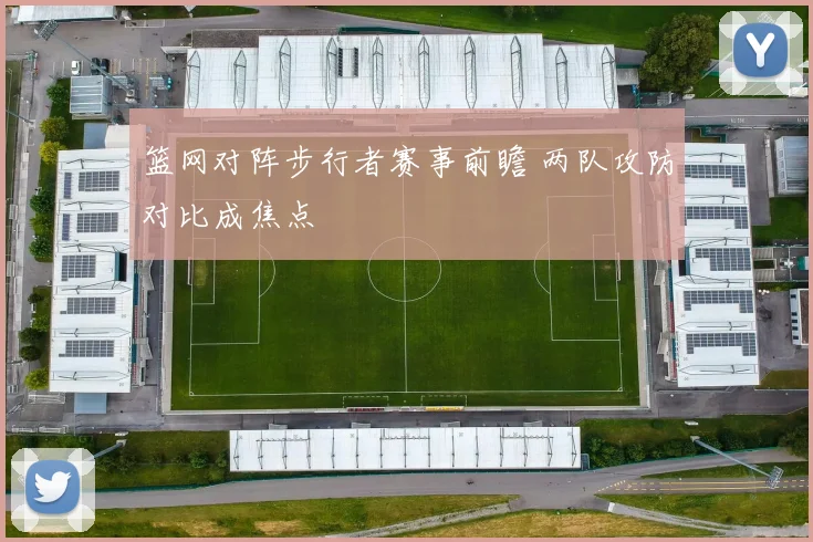 篮网对阵步行者赛事前瞻 两队攻防对比成焦点