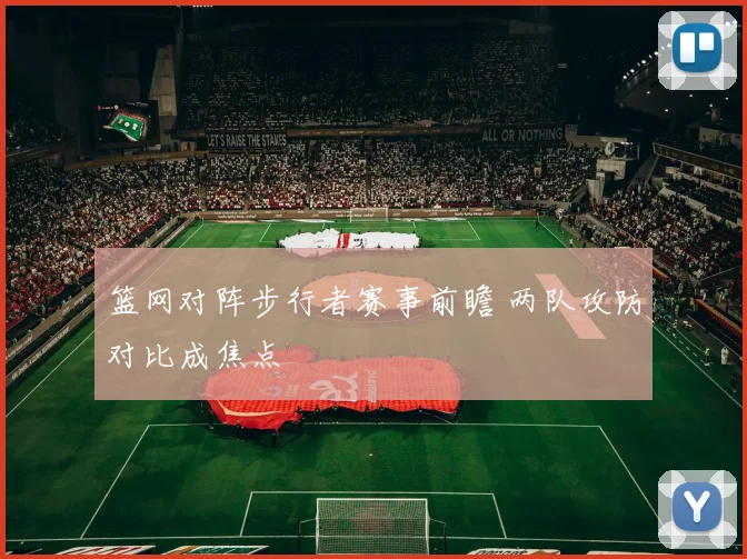 篮网对阵步行者赛事前瞻 两队攻防对比成焦点