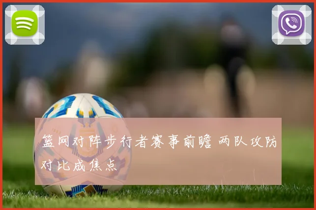 篮网对阵步行者赛事前瞻 两队攻防对比成焦点