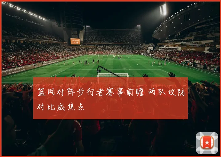 篮网对阵步行者赛事前瞻 两队攻防对比成焦点