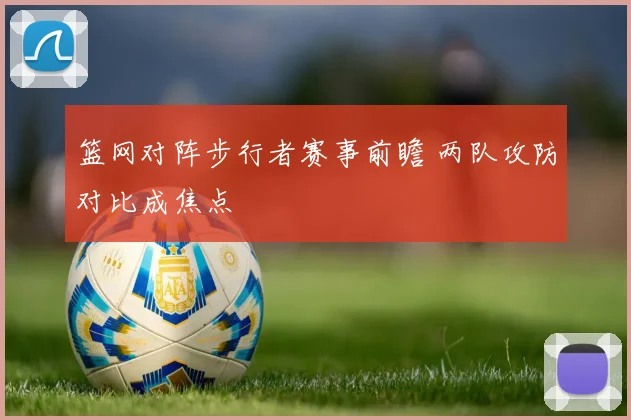篮网对阵步行者赛事前瞻 两队攻防对比成焦点