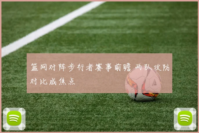 篮网对阵步行者赛事前瞻 两队攻防对比成焦点