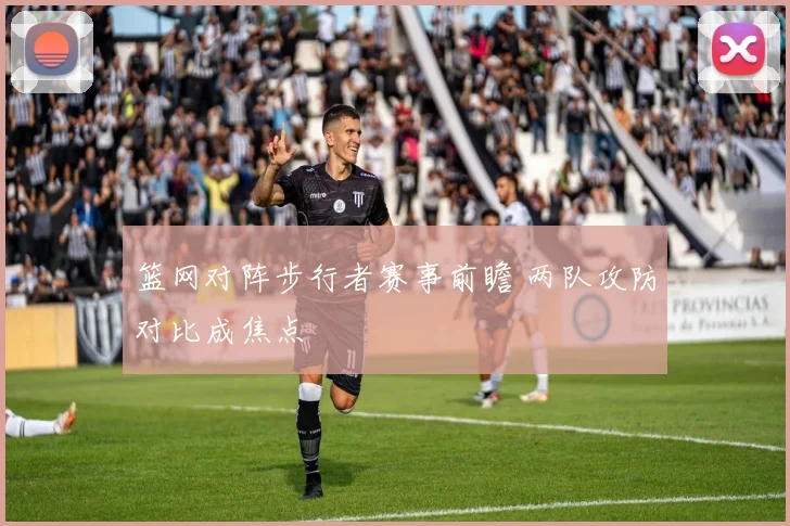 篮网对阵步行者赛事前瞻 两队攻防对比成焦点