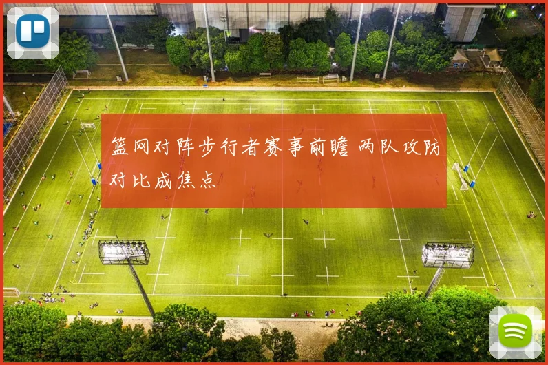 篮网对阵步行者赛事前瞻 两队攻防对比成焦点