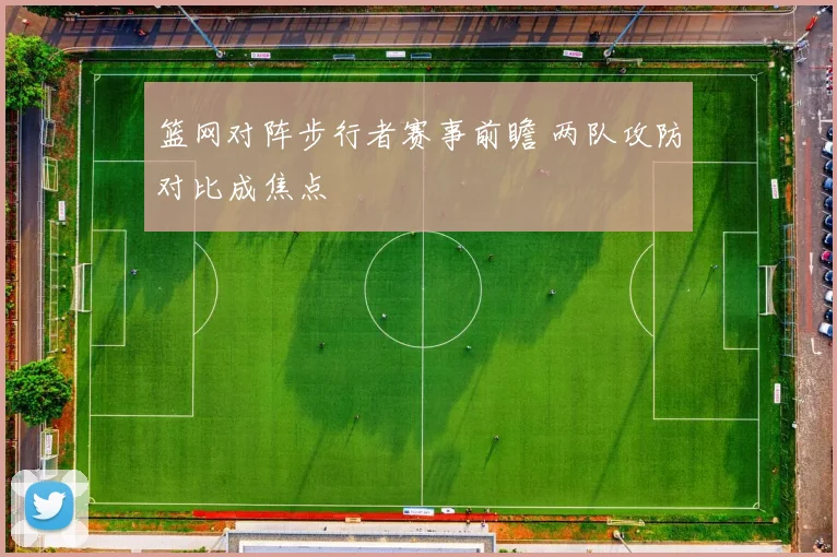 篮网对阵步行者赛事前瞻 两队攻防对比成焦点