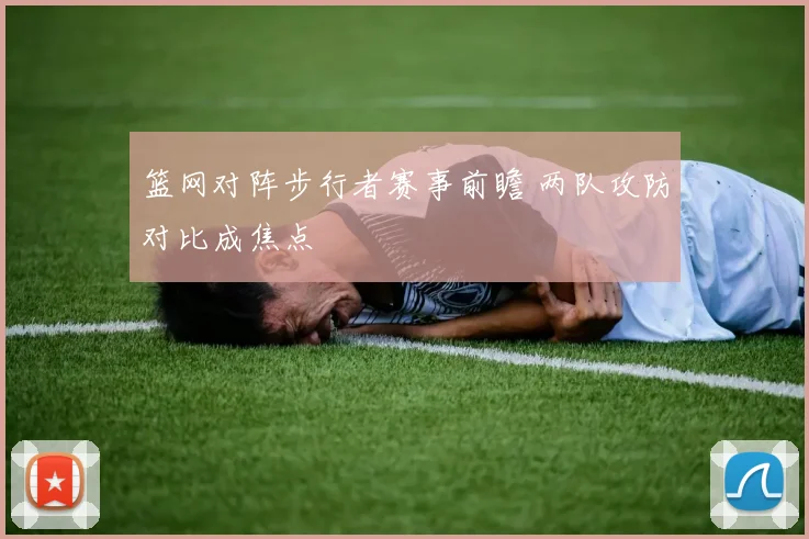 篮网对阵步行者赛事前瞻 两队攻防对比成焦点