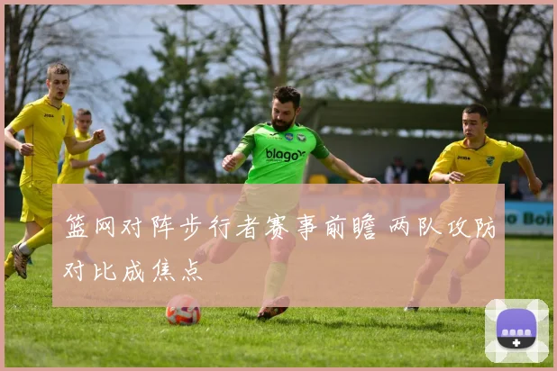 篮网对阵步行者赛事前瞻 两队攻防对比成焦点