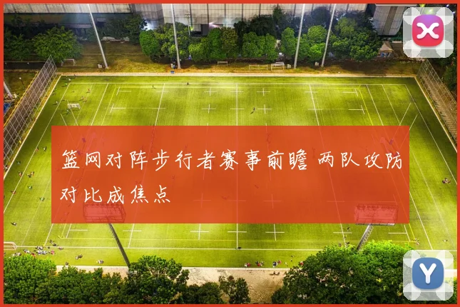 篮网对阵步行者赛事前瞻 两队攻防对比成焦点