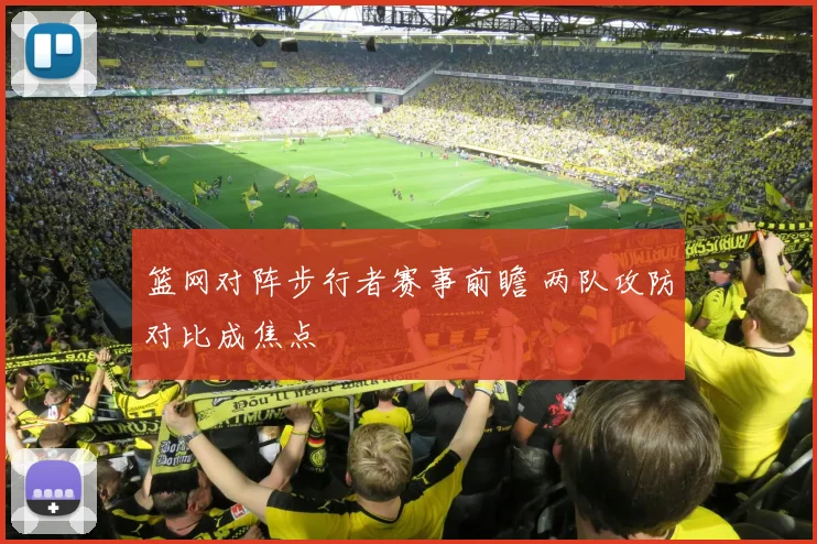 篮网对阵步行者赛事前瞻 两队攻防对比成焦点
