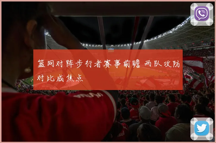 篮网对阵步行者赛事前瞻 两队攻防对比成焦点