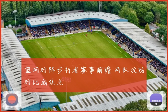 篮网对阵步行者赛事前瞻 两队攻防对比成焦点