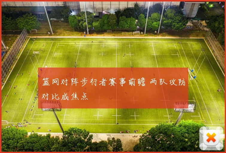 篮网对阵步行者赛事前瞻 两队攻防对比成焦点