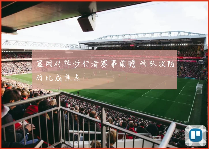 篮网对阵步行者赛事前瞻 两队攻防对比成焦点