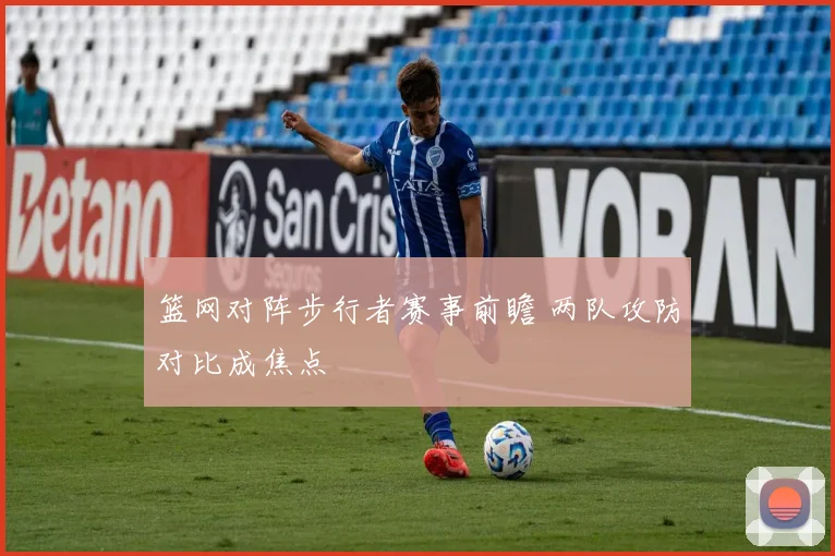 篮网对阵步行者赛事前瞻 两队攻防对比成焦点