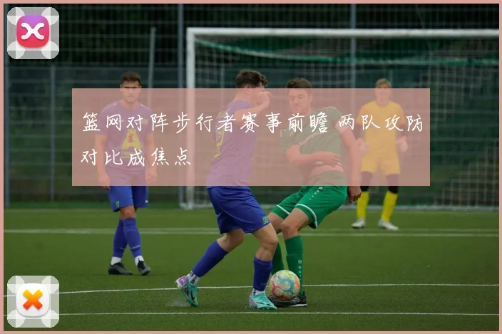 篮网对阵步行者赛事前瞻 两队攻防对比成焦点