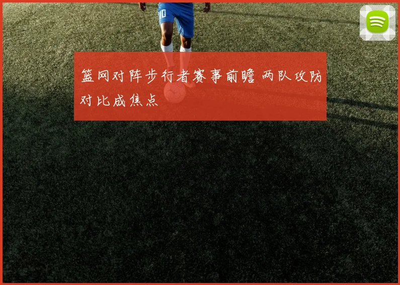 篮网对阵步行者赛事前瞻 两队攻防对比成焦点