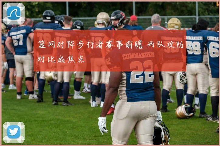 篮网对阵步行者赛事前瞻 两队攻防对比成焦点